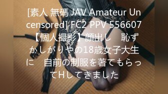 [素人 無碼 JAV Amateur Uncensored] FC2 PPV 556607 【個人撮影】顔出し　恥ずかしがりやの18歳女子大生に　自前の制服を著てもらってHしてきました