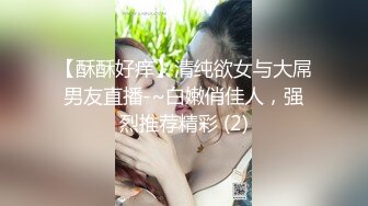 【酥酥好痒】清纯欲女与大屌男友直播-~白嫩俏佳人，强烈推荐精彩 (2)