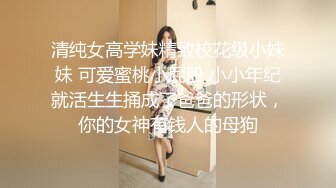 清纯女高学妹精致校花级小妹妹 可爱蜜桃小屁股 小小年纪就活生生捅成了爸爸的形状，你的女神有钱人的母狗