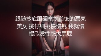 跟随抄底跟闺蜜挑首饰的漂亮美女 挑仔细挑慢慢挑 我就慢慢欣赏性感大屁屁