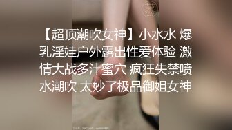 【超顶潮吹女神】小水水 爆乳淫娃户外露出性爱体验 激情大战多汁蜜穴 疯狂失禁喷水潮吹 太妙了极品御姐女神