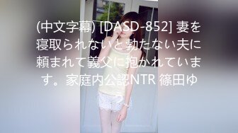 (中文字幕) [DASD-852] 妻を寝取られないと勃たない夫に頼まれて義父に抱かれています。家庭内公認NTR 篠田ゆう