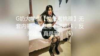 G奶大学生【性感蜜桃雅】无套内射~超过瘾！眼镜妹，反差婊，真是骚！ (5)