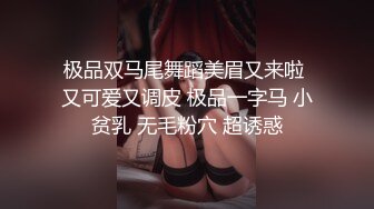 极品双马尾舞蹈美眉又来啦 又可爱又调皮 极品一字马 小贫乳 无毛粉穴 超诱惑