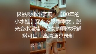 极品粉嫩小萝莉，【00年的小水娃】穿上衣服乖乖女，脱光变小淫娃，少女的胴体好鲜嫩可口，高清源码录制