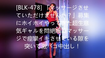 [BLK-478] 「マッサージさせていただけませんか？」募集にホイホイやってきた超生意気ギャルを悶絶媚薬マッサージで痙攣イキさせている隙を突いて激パコ中出し！