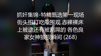 抓奸集锦-特精甄选第一现场街头扭打吃瓜围观 赤裸裸床上被逮还有被割屌的 各色良家女神狼狈瞬间 (268)