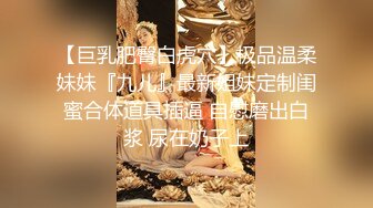 【巨乳肥臀白虎穴】极品温柔妹妹『九儿』最新姐妹定制闺蜜合体道具插逼 自慰磨出白浆 尿在奶子上