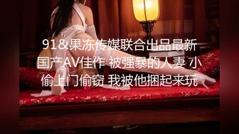 91&果冻传媒联合出品最新国产AV佳作 被强暴的人妻 小偷上门偷窃 我被他捆起来玩