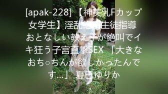 [apak-228] 【神美乳Fカップ女学生】淫乱絶頂生徒指導 おとなしい教え子が絶叫でイキ狂う子宮直撃SEX 「大きなおち○ちんが欲しかったんです…」 夏巳ゆりか