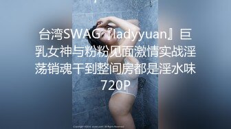 台湾SWAG『ladyyuan』巨乳女神与粉粉见面激情实战淫荡销魂干到整间房都是淫水味720P