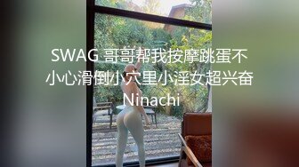 SWAG 哥哥帮我按摩跳蛋不小心滑倒小穴里小淫女超兴奋 Ninachi