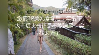 激情3P美乳零零后，年龄不大前后夹击还是不能满足，实在太骚了