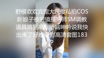 野模欢欢宾馆大尺度私拍COS新娘子被眼镜摄影师SM调教道具搞到高潮娇喘呻吟说我快出来了好难受附高清套图183P