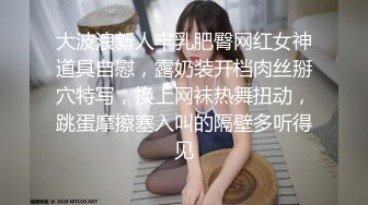 大波浪新人丰乳肥臀网红女神道具自慰，露奶装开档肉丝掰穴特写，换上网袜热舞扭动，跳蛋摩擦塞入叫的隔壁多听得见