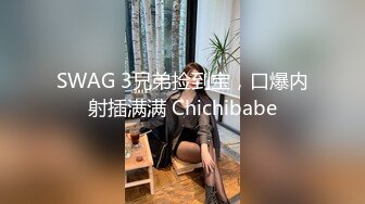 SWAG 3兄弟捡到宝，口爆内射插满满 Chichibabe