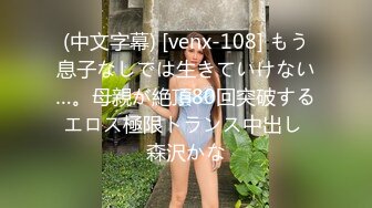 (中文字幕) [venx-108] もう息子なしでは生きていけない…。母親が絶頂80回突破するエロス極限トランス中出し 森沢かな