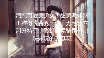 清纯可爱美少女！甜美嫩妹妹！难得收费秀一波，无毛骚穴掰开特写，彩虹假屌骑乘位，妹妹玩的还挺花