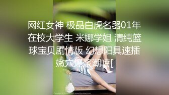 网红女神 极品白虎名器01年在校大学生 米娜学姐 清纯篮球宝贝剧情版 幻想阳具速插嫩穴爆浆潮喷[