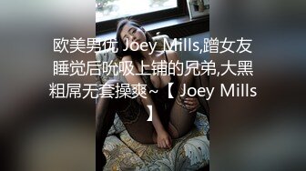 欧美男优 Joey Mills,蹭女友睡觉后吮吸上铺的兄弟,大黑粗屌无套操爽~【 Joey Mills】