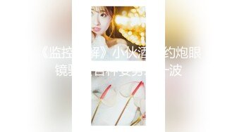 《监控破解》小伙酒店约炮眼镜骚女各种姿势来一波