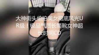 大神街头偷拍美女裙底风光UR级！极品气质长筒靴女神超长时间CD