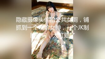 隐藏摄像头偷拍公共女厕，铺抓到一个嘻哈女神，一个JK制服萝莉，太可爱了