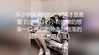 JK小学妹清纯的小学妹才是最爱 白里透红的小粉穴嫩的想亲一口 纯欲的外表与放荡的淫叫 反差感超强1