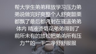 帮大学生弟弟释放学习压力弟弟说做完好爽整个人舒爽颤栗都飘了最后都内射在骚逼弟弟体内 精液烫菊花弟弟得到了前所未有的放松把弟弟所有压力艹的一干二净舒舒服服