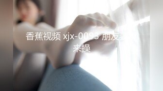 香蕉视频 xjx-0093 朋友妻我来操