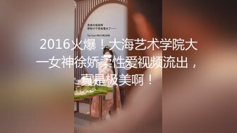 2016火爆！大海艺术学院大一女神徐娇柔性爱视频流出，真是极美啊！