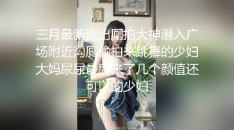 三月最新流出厕拍大神潜入广场附近沟厕偷拍来跳舞的少妇大妈尿尿最后来了几个颜值还可以的少妇