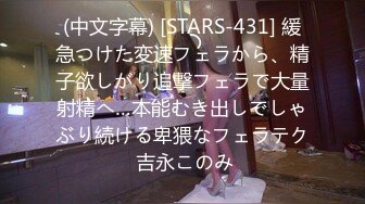 (中文字幕) [STARS-431] 緩急つけた変速フェラから、精子欲しがり追撃フェラで大量射精へ…本能むき出しでしゃぶり続ける卑猥なフェラテク 吉永このみ