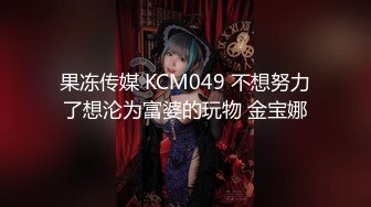 果冻传媒 KCM049 不想努力了想沦为富婆的玩物 金宝娜