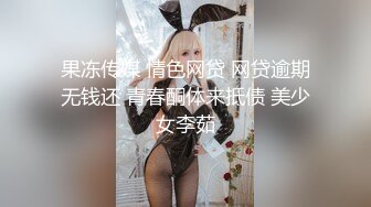 果冻传媒 情色网贷 网贷逾期无钱还 青春酮体来抵债 美少女李茹