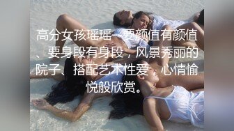 高分女孩瑶瑶--要颜值有颜值、要身段有身段，风景秀丽的院子、搭配艺术性爱，心情愉悦般欣赏。