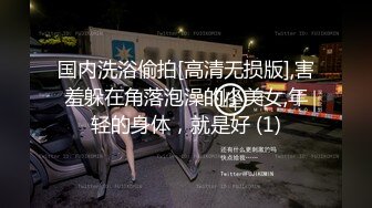 国内洗浴偷拍[高清无损版],害羞躲在角落泡澡的小美女,年轻的身体，就是好 (1)