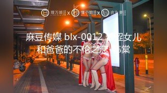 麻豆传媒 blx-0012 羞涩女儿和爸爸的不伦之恋-韩棠