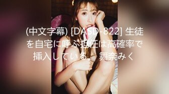 (中文字幕) [DASD-822] 生徒を自宅に呼ぶ担任は高確率で挿入している。 舞奈みく