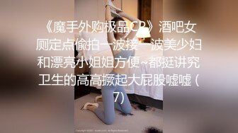 《魔手外购极品CP》酒吧女厕定点偸拍一波接一波美少妇和漂亮小姐姐方便~都挺讲究卫生的高高撅起大屁股嘘嘘 (7)