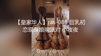 【皇家华人】ras-086 巨乳初恋现身婚前派对 小夜夜