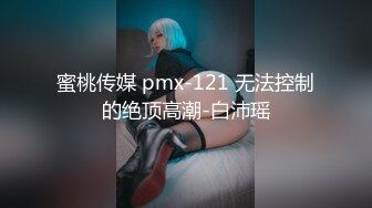 蜜桃传媒 pmx-121 无法控制的绝顶高潮-白沛瑶