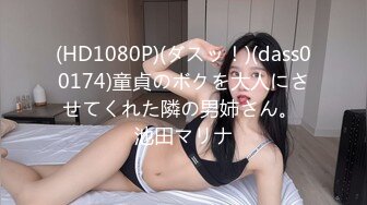 (HD1080P)(ダスッ！)(dass00174)童貞のボクを大人にさせてくれた隣の男姉さん。 池田マリナ