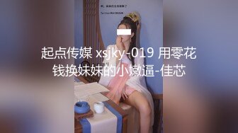 起点传媒 xsjky-019 用零花钱换妹妹的小嫩逼-佳芯