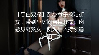 【黑白双探】逛小巷子搞站街女，带到小房间直接开操，肉感身材熟女，侧入后入持续输出