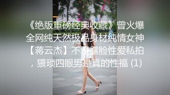 《绝版重磅经典收藏》曾火爆全网纯天然极品身材纯情女神【蒋云杰】不雅露脸性爱私拍，猥琐四眼男是真的性福 (1)