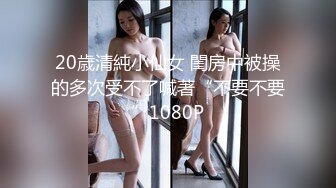 20歳清純小仙女 閨房中被操的多次受不了喊著“不要不要”1080P