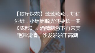 【歌厅探花】莺莺燕燕，灯红酒绿，小姐姐脱光还要长一曲《成都》，酒精刺激下再来支艳舞调情，沙发啪啪干高潮