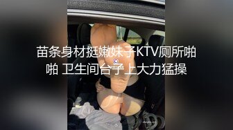 苗条身材挺嫩妹子KTV厕所啪啪 卫生间台子上大力猛操