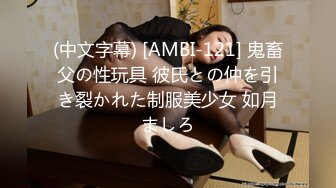 (中文字幕) [AMBI-121] 鬼畜父の性玩具 彼氏との仲を引き裂かれた制服美少女 如月ましろ